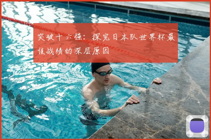 突破十六强：探究日本队世界杯最佳战绩的深层原因