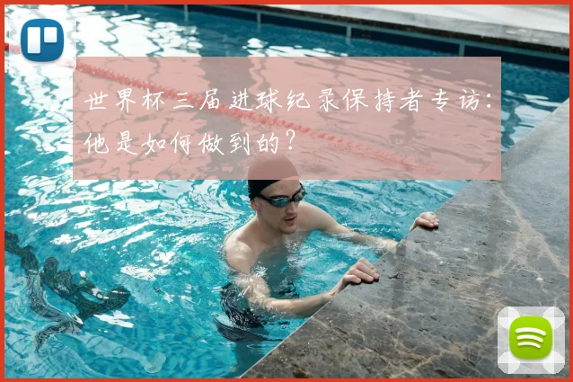 世界杯三届进球纪录保持者专访：他是如何做到的？