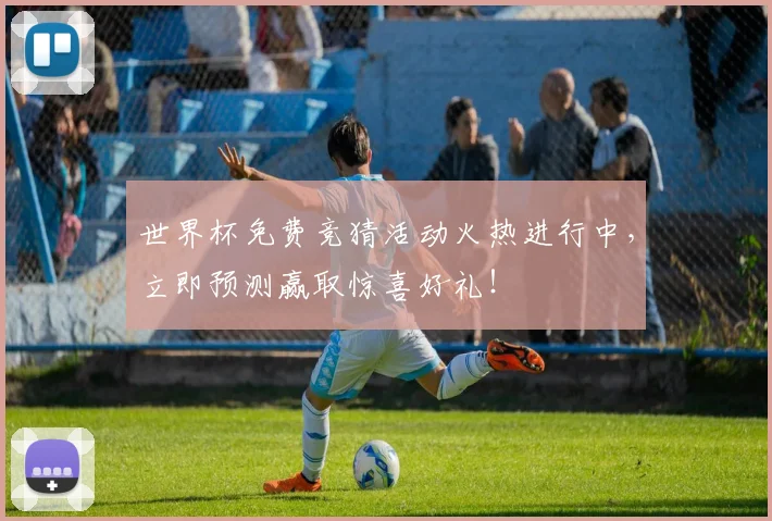 世界杯免费竞猜活动火热进行中，立即预测赢取惊喜好礼！