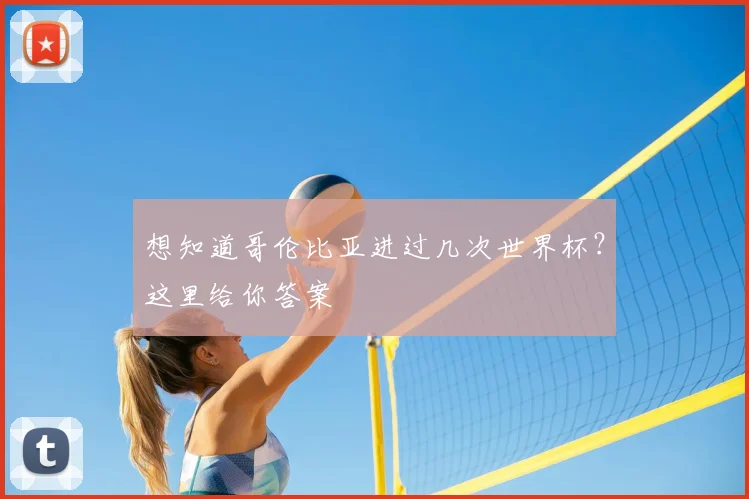 想知道哥伦比亚进过几次世界杯？这里给你答案