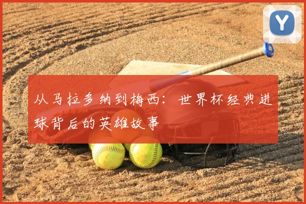 从马拉多纳到梅西：世界杯经典进球背后的英雄故事