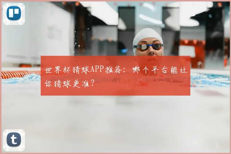 世界杯猜球APP推荐：哪个平台能让你猜球更准？
