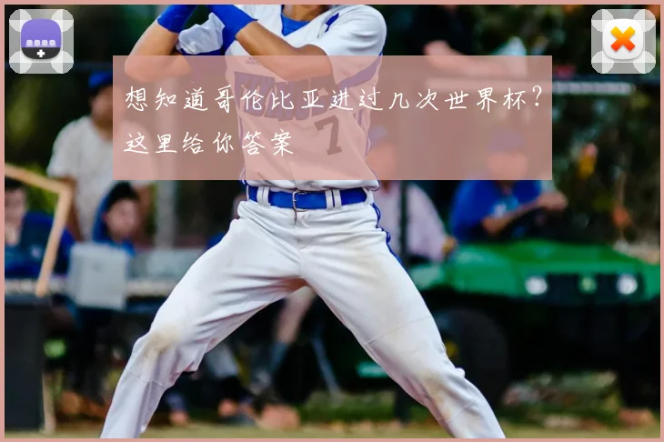 想知道哥伦比亚进过几次世界杯？这里给你答案