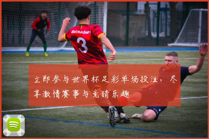 立即参与世界杯足彩单场投注，尽享激情赛事与竞猜乐趣