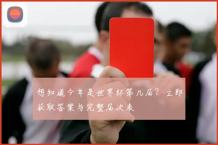 想知道今年是世界杯第几届？立即获取答案与完整届次表