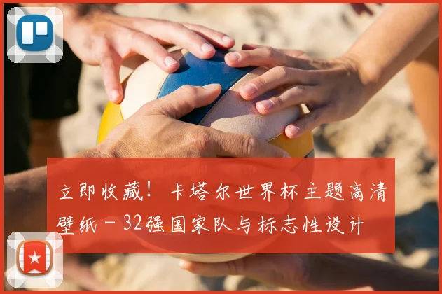 立即收藏！卡塔尔世界杯主题高清壁纸 - 32强国家队与标志性设计