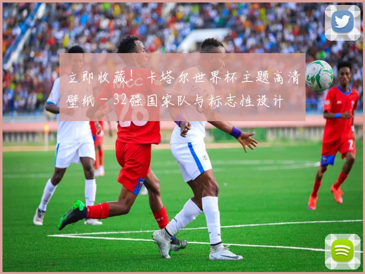 立即收藏！卡塔尔世界杯主题高清壁纸 - 32强国家队与标志性设计