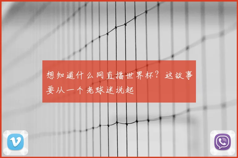 想知道什么网直播世界杯？这故事要从一个老球迷说起
