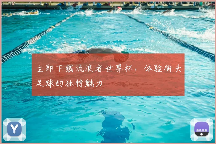 立即下载流浪者世界杯，体验街头足球的独特魅力