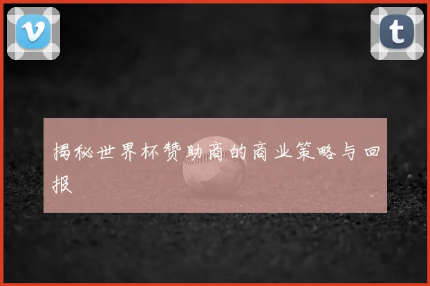 揭秘世界杯赞助商的商业策略与回报