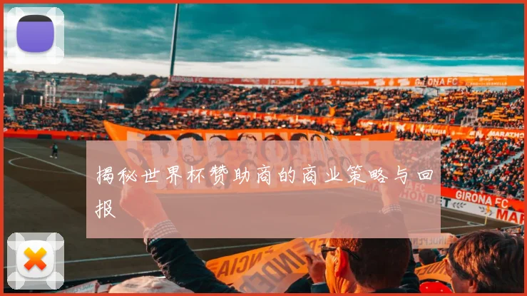 揭秘世界杯赞助商的商业策略与回报