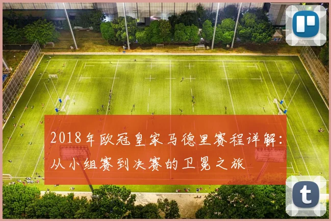 2018年欧冠皇家马德里赛程详解：从小组赛到决赛的卫冕之旅