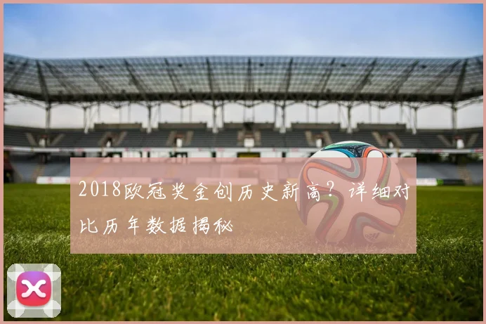 2018欧冠奖金创历史新高？详细对比历年数据揭秘