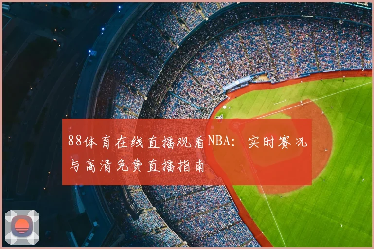 88体育在线直播观看NBA：实时赛况与高清免费直播指南