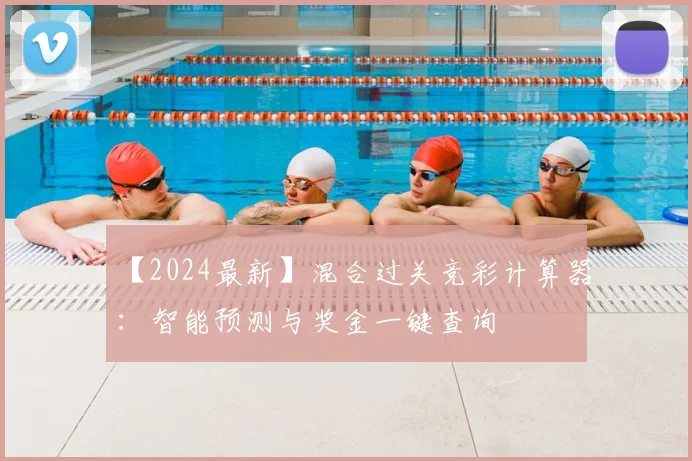【2024最新】混合过关竞彩计算器：智能预测与奖金一键查询