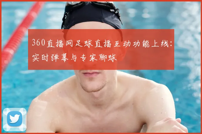 360直播网足球直播互动功能上线：实时弹幕与专家聊球