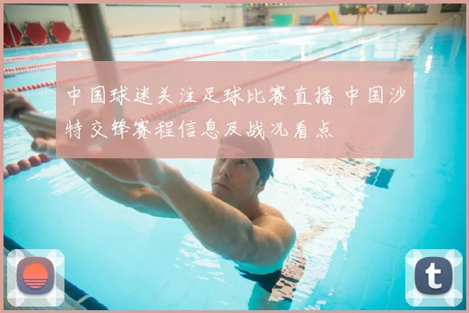 中国球迷关注足球比赛直播 中国沙特交锋赛程信息及战况看点