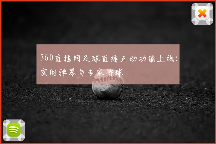 360直播网足球直播互动功能上线:实时弹幕与专家聊球