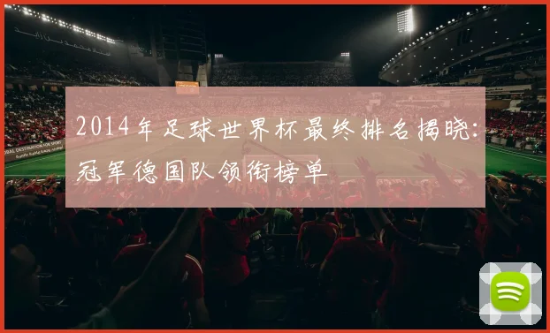 2014年足球世界杯最终排名揭晓：冠军德国队领衔榜单