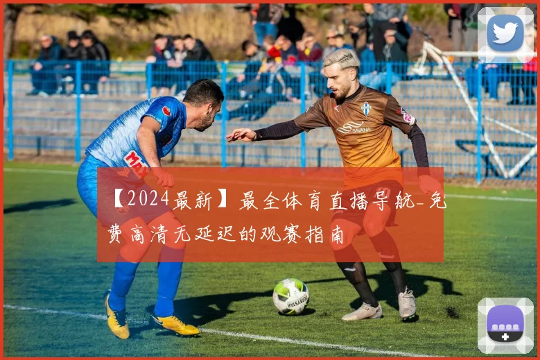 【2024最新】最全体育直播导航_免费高清无延迟的观赛指南