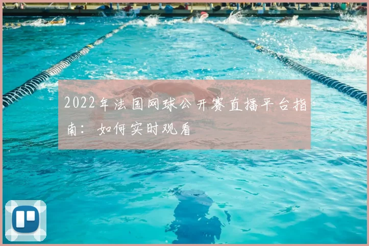 2022年法国网球公开赛直播平台指南：如何实时观看