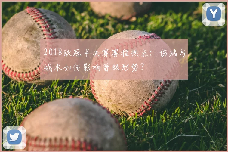 2018欧冠半决赛赛程热点：伤病与战术如何影响晋级形势？
