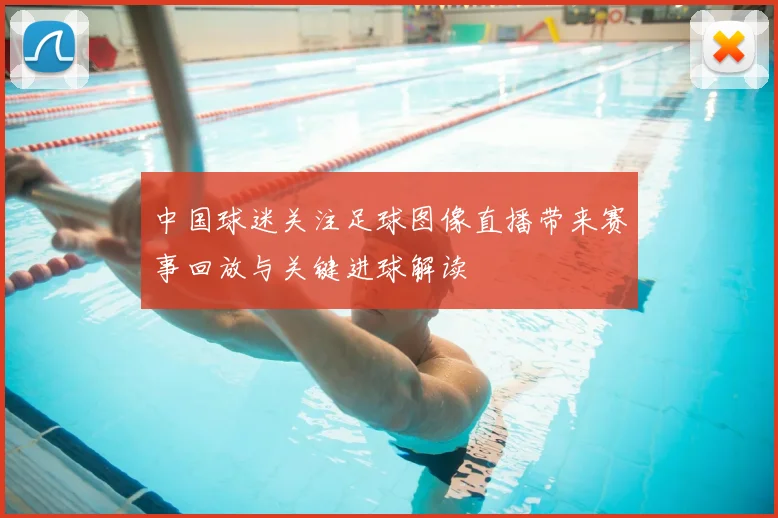 中国球迷关注足球图像直播带来赛事回放与关键进球解读