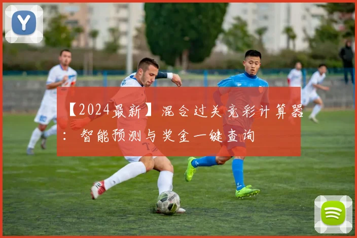 【2024最新】混合过关竞彩计算器：智能预测与奖金一键查询