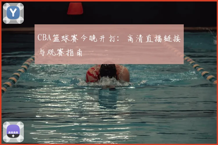 CBA篮球赛今晚开打：高清直播链接与观赛指南